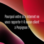 Pourquoi votre site internet ne vous rapporte-t-il aucun client à Perpignan ?