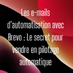 Les e-mails d’automatisation avec Brevo : Le secret pour vendre en pilotage automatique