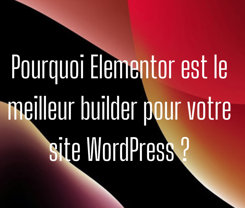 Pourquoi Elementor est le meilleur builder pour votre site WordPress ?