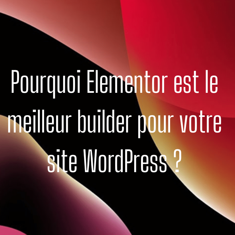 Pourquoi Elementor est le meilleur builder pour votre site WordPress ?